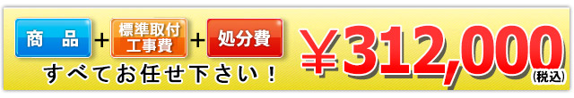 商品＋標準取付工事費＋処分費 312,000円