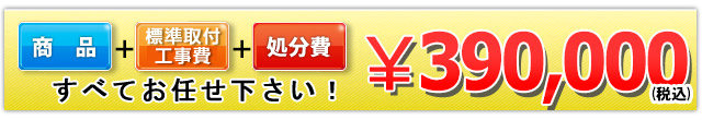 商品＋標準取付工事費＋処分費 390,000円